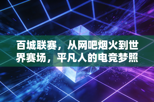 百城联赛，从网吧烟火到世界赛场，平凡人的电竞梦照进现实