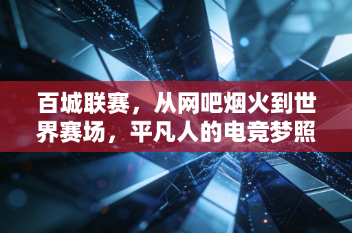 百城联赛，从网吧烟火到世界赛场，平凡人的电竞梦照进现实