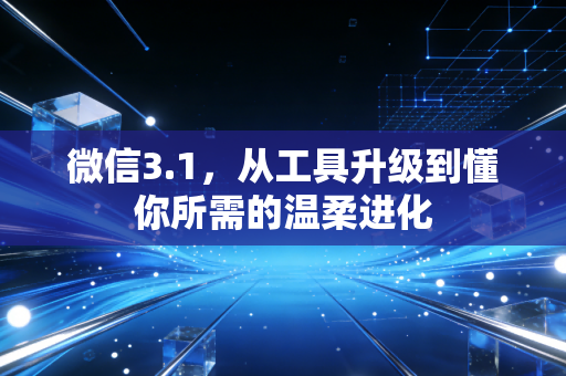 微信3.1，从工具升级到懂你所需的温柔进化