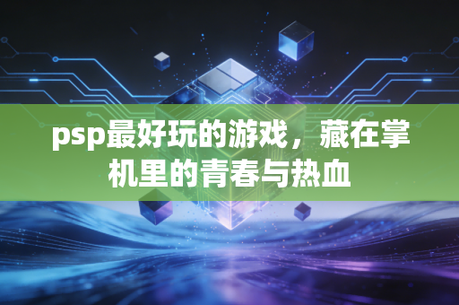 psp最好玩的游戏，藏在掌机里的青春与热血