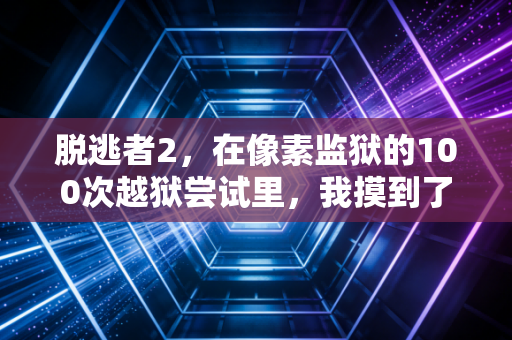 脱逃者2，在像素监狱的100次越狱尝试里，我摸到了现实人生的通关密码