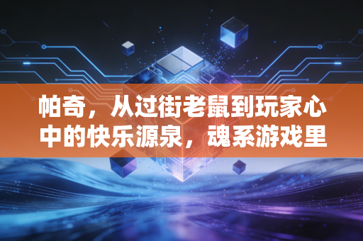 帕奇，从过街老鼠到玩家心中的快乐源泉，魂系游戏里的坏家伙为何让人欲罢不能？