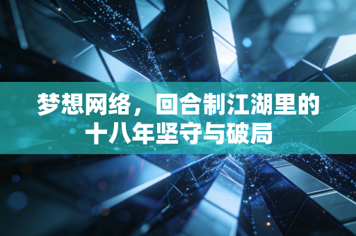 梦想网络，回合制江湖里的十八年坚守与破局