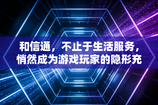和信通，不止于生活服务，悄然成为游戏玩家的隐形充值枢纽