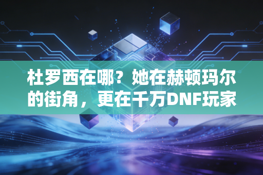 杜罗西在哪？她在赫顿玛尔的街角，更在千万DNF玩家的青春记忆里
