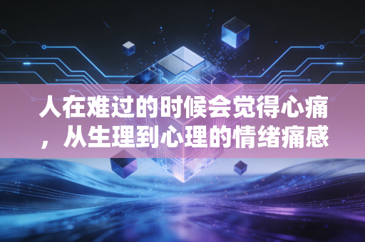 人在难过的时候会觉得心痛，从生理到心理的情绪痛感密码
