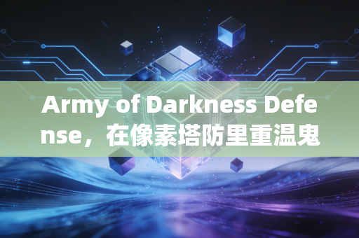 Army of Darkness Defense，在像素塔防里重温鬼玩人的邪典狂欢