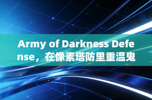 Army of Darkness Defense，在像素塔防里重温鬼玩人的邪典狂欢