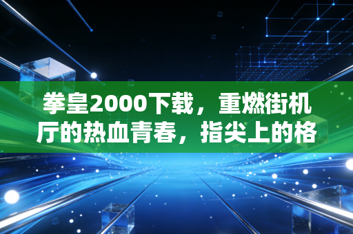 拳皇2000下载，重燃街机厅的热血青春，指尖上的格斗传奇从未褪色
