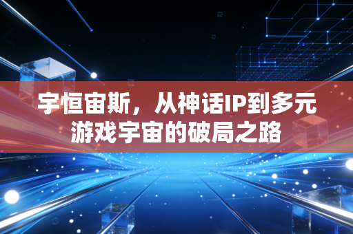 宇恒宙斯，从神话IP到多元游戏宇宙的破局之路