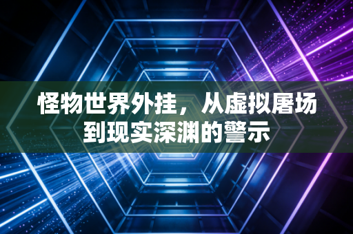 怪物世界外挂，从虚拟屠场到现实深渊的警示