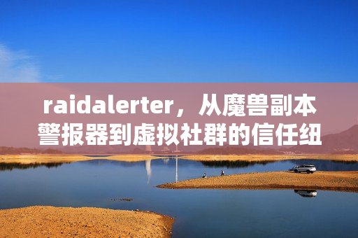 raidalerter，从魔兽副本警报器到虚拟社群的信任纽带