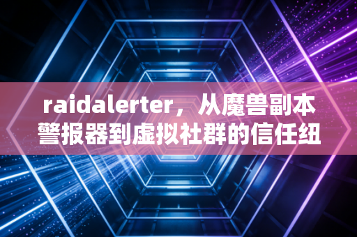 raidalerter，从魔兽副本警报器到虚拟社群的信任纽带