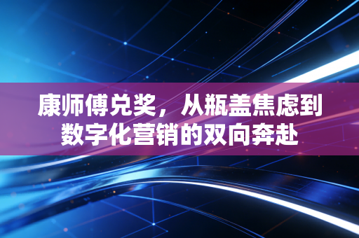 康师傅兑奖，从瓶盖焦虑到数字化营销的双向奔赴
