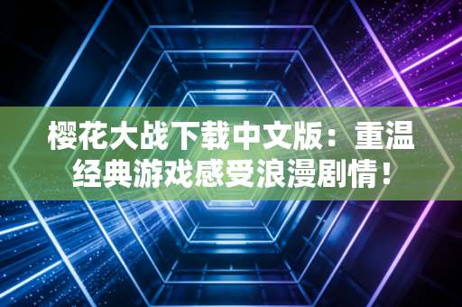 樱花大战下载中文版：重温经典游戏感受浪漫剧情！