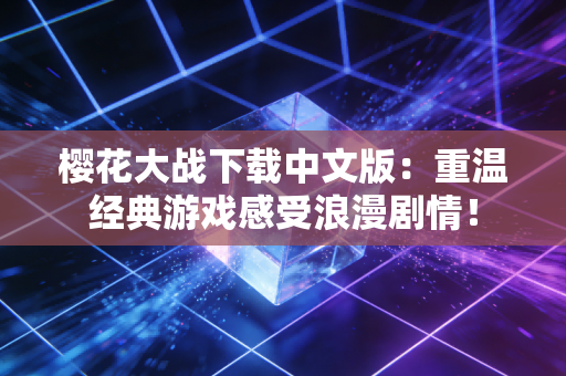 樱花大战下载中文版：重温经典游戏感受浪漫剧情！