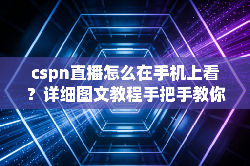 cspn直播怎么在手机上看？详细图文教程手把手教你！
