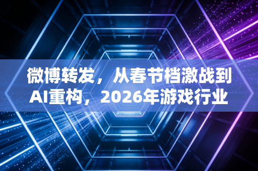微博转发，从春节档激战到AI重构，2026年游戏行业的破局与新生