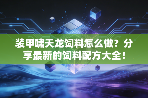装甲啸天龙饲料怎么做？分享最新的饲料配方大全！