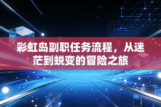彩虹岛副职任务流程，从迷茫到蜕变的冒险之旅