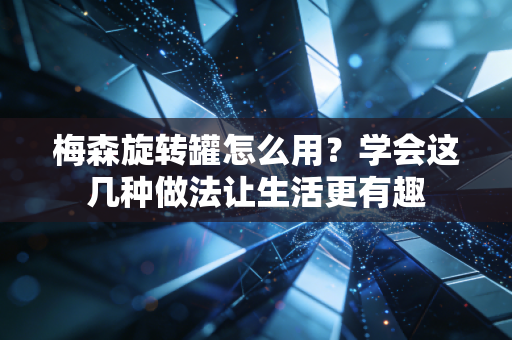梅森旋转罐怎么用？学会这几种做法让生活更有趣