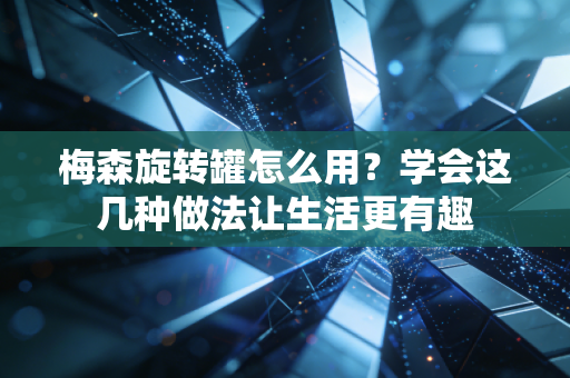 梅森旋转罐怎么用？学会这几种做法让生活更有趣