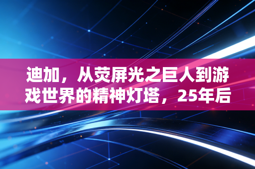 迪加，从荧屏光之巨人到游戏世界的精神灯塔，25年后仍在照亮我们