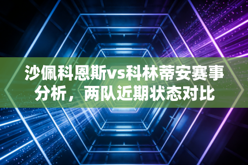 沙佩科恩斯vs科林蒂安赛事分析，两队近期状态对比