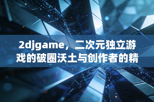 2djgame，二次元独立游戏的破圈沃土与创作者的精神自留地