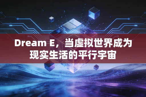Dream E，当虚拟世界成为现实生活的平行宇宙
