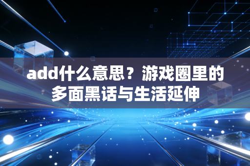 add什么意思？游戏圈里的多面黑话与生活延伸