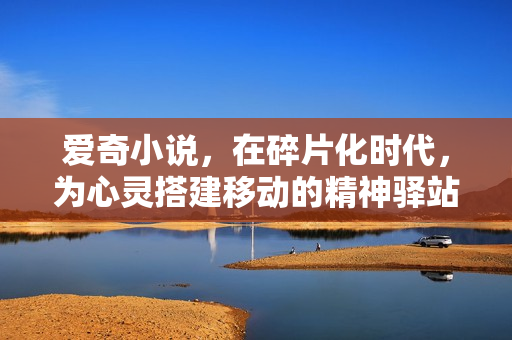 爱奇小说，在碎片化时代，为心灵搭建移动的精神驿站
