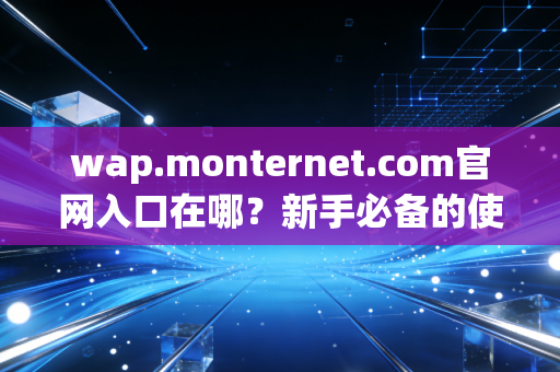 wap.monternet.com官网入口在哪？新手必备的使用小技巧！