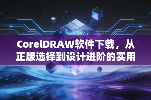 CorelDRAW软件下载，从正版选择到设计进阶的实用指南