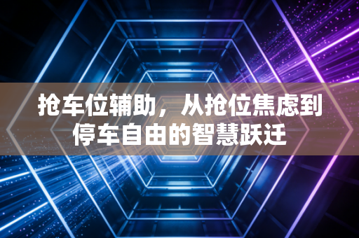 抢车位辅助，从抢位焦虑到停车自由的智慧跃迁