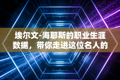 埃尔文-海耶斯的职业生涯数据，带你走进这位名人的世界