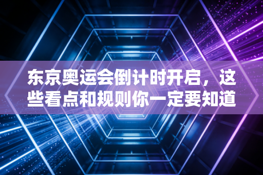 东京奥运会倒计时开启，这些看点和规则你一定要知道