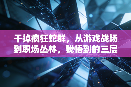 干掉疯狂蛇群，从游戏战场到职场丛林，我悟到的三层生存突围术