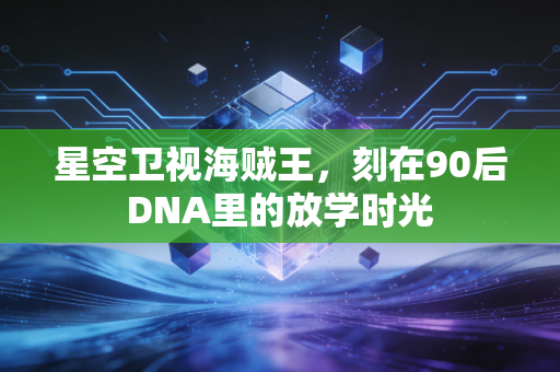 星空卫视海贼王，刻在90后DNA里的放学时光