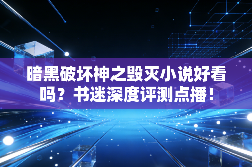 暗黑破坏神之毁灭小说好看吗？书迷深度评测点播！