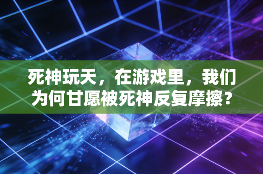 死神玩天，在游戏里，我们为何甘愿被死神反复摩擦？