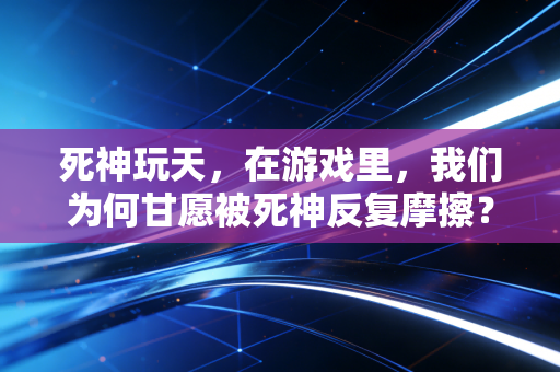 死神玩天，在游戏里，我们为何甘愿被死神反复摩擦？