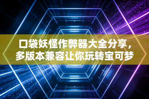 口袋妖怪作弊器大全分享，多版本兼容让你玩转宝可梦！
