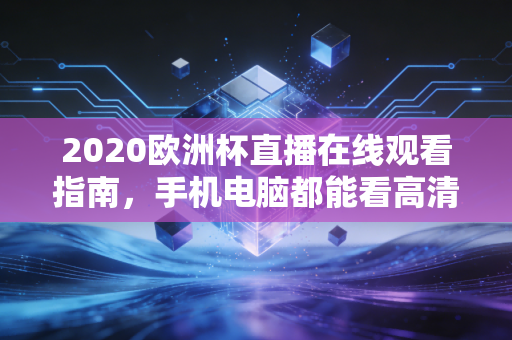 2020欧洲杯直播在线观看指南，手机电脑都能看高清！