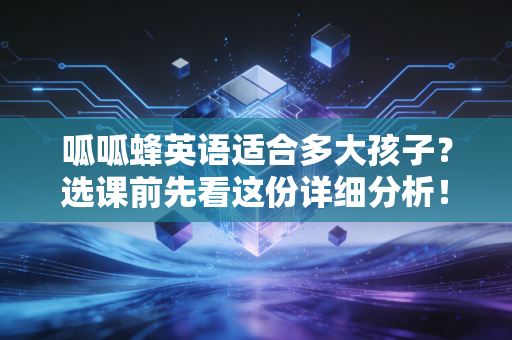 呱呱蜂英语适合多大孩子？选课前先看这份详细分析！