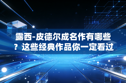 露西-皮德尔成名作有哪些？这些经典作品你一定看过！