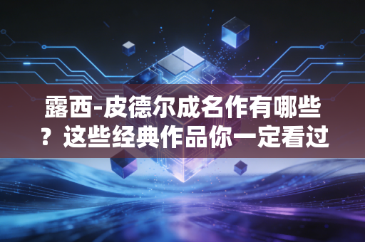 露西-皮德尔成名作有哪些？这些经典作品你一定看过！