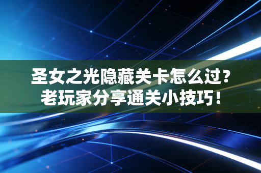 圣女之光隐藏关卡怎么过？老玩家分享通关小技巧！