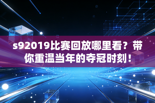 s92019比赛回放哪里看？带你重温当年的夺冠时刻！