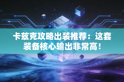 卡兹克攻略出装推荐：这套装备核心输出非常高！